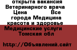  открыта вакансия Ветеринарного врача › Цена ­ 42 000 - Все города Медицина, красота и здоровье » Медицинские услуги   . Томская обл.